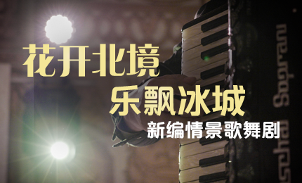 花开北境，乐飘冰城 |“五·一”小长假 华纳娱乐与您共赏情景歌舞剧